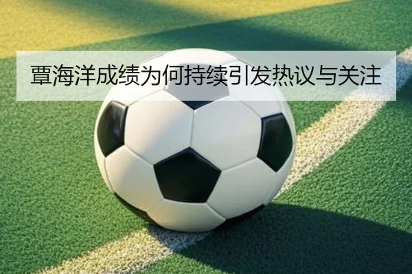覃海洋成绩为何持续引发热议与关注